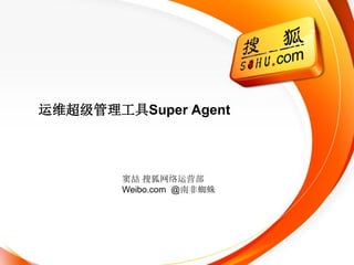 运维超级管理工具Super Agent



        窦喆 搜狐网络运营部
        Weibo.com @南非蜘蛛
 