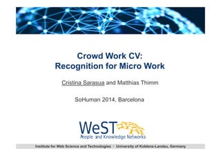 Crowd Work CV: 
Recognition for Micro Work 
Cristina Sarasua and Matthias Thimm 
SoHuman 2014, Barcelona 
Institute for Web Science and Technologies · University of Koblenz-Landau, Germany 
 
