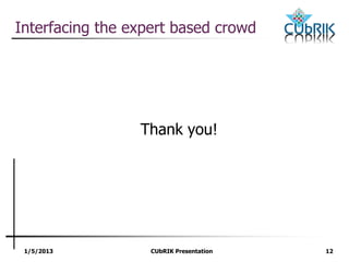 1/5/2013 CUbRIK Presentation 12
Interfacing the expert based crowd
Thank you!
 