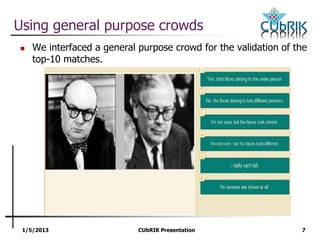 1/5/2013 CUbRIK Presentation 7
Using general purpose crowds
 We interfaced a general purpose crowd for the validation of the
top-10 matches.
 