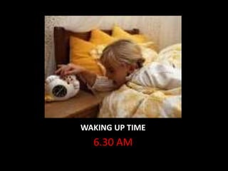 WAKING UP TIME
6.30 AM