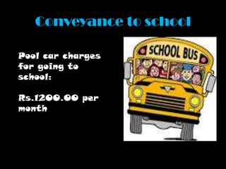 Conveyance to school
Pool car charges
for going to
school:
Rs.1200.00 per
month