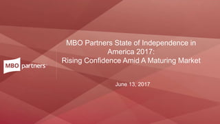 | 1
MBO Partners State of Independence in
America 2017:
Rising Confidence Amid A Maturing Market
June 13, 2017
 