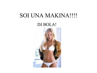 SOI UNA MAKINA!!!! DJ BOLA! 