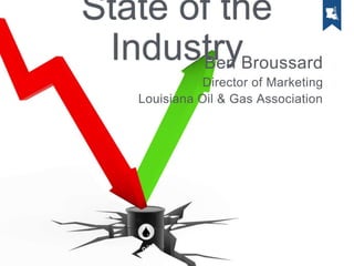 State of the
IndustryBen Broussard
Director of Marketing
Louisiana Oil & Gas Association
 