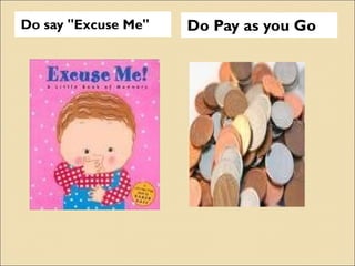 Do say "Excuse Me" Do Pay as you Go 