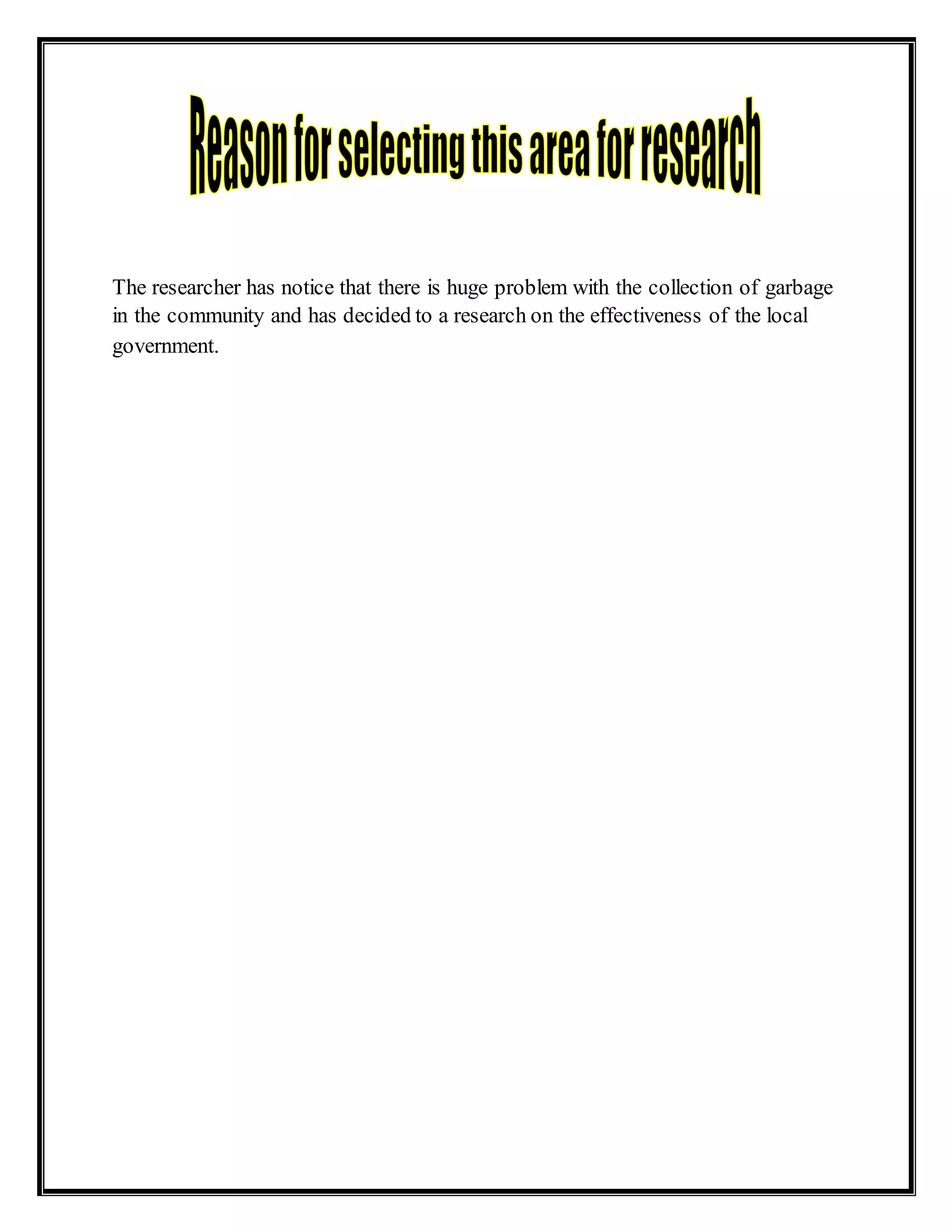 The researcher has notice that there is huge problem with the collection of garbage
in the community and has decided to a research on the effectiveness of the local
government.
 