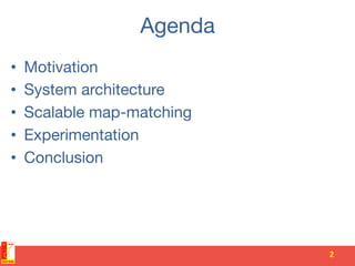 Agenda
•  Motivation
•  System architecture
•  Scalable map-matching
•  Experimentation
•  Conclusion
2	
  
 
