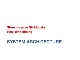 SYSTEM ARCHITECTURE
Store massive GNSS data
Real-time mining 

7	
  
 
