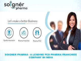 SOIGNER PHARMA - A LEADING PCD PHARMA FRANCHISE
COMPANY IN INDIA
 