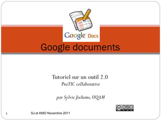 Google documents

                Tutoriel sur un outil 2.0
                     PraTIC collaborative
                                 
                   par Sylvie Jochems, UQAM

1   SJ et KMO Novembre 2011
 