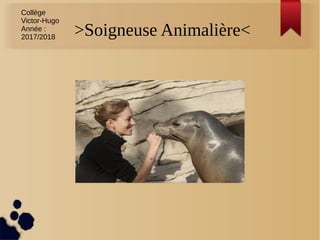 >Soigneuse Animalière<
Cliquez pour ajouter un texte
Collège
Victor-Hugo
Année :
2017/2018
 
