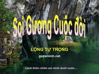 LÒNG TỰ TRỌNG
         gxdaminh.net


Cảnh thiên nhiên soi mình dưới nước…
 