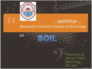 …seminar…
Barkatullah University Institute of Technology

on



                               Presented by:
                               Shivam Tiwari
                               Mech Engg.
                               III sem.
 