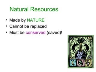 Natural Resources Made by NATURE Cannot be replaced Must be conserved (saved)!