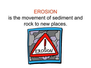 EROSION is the movement of sediment and rock to new places.