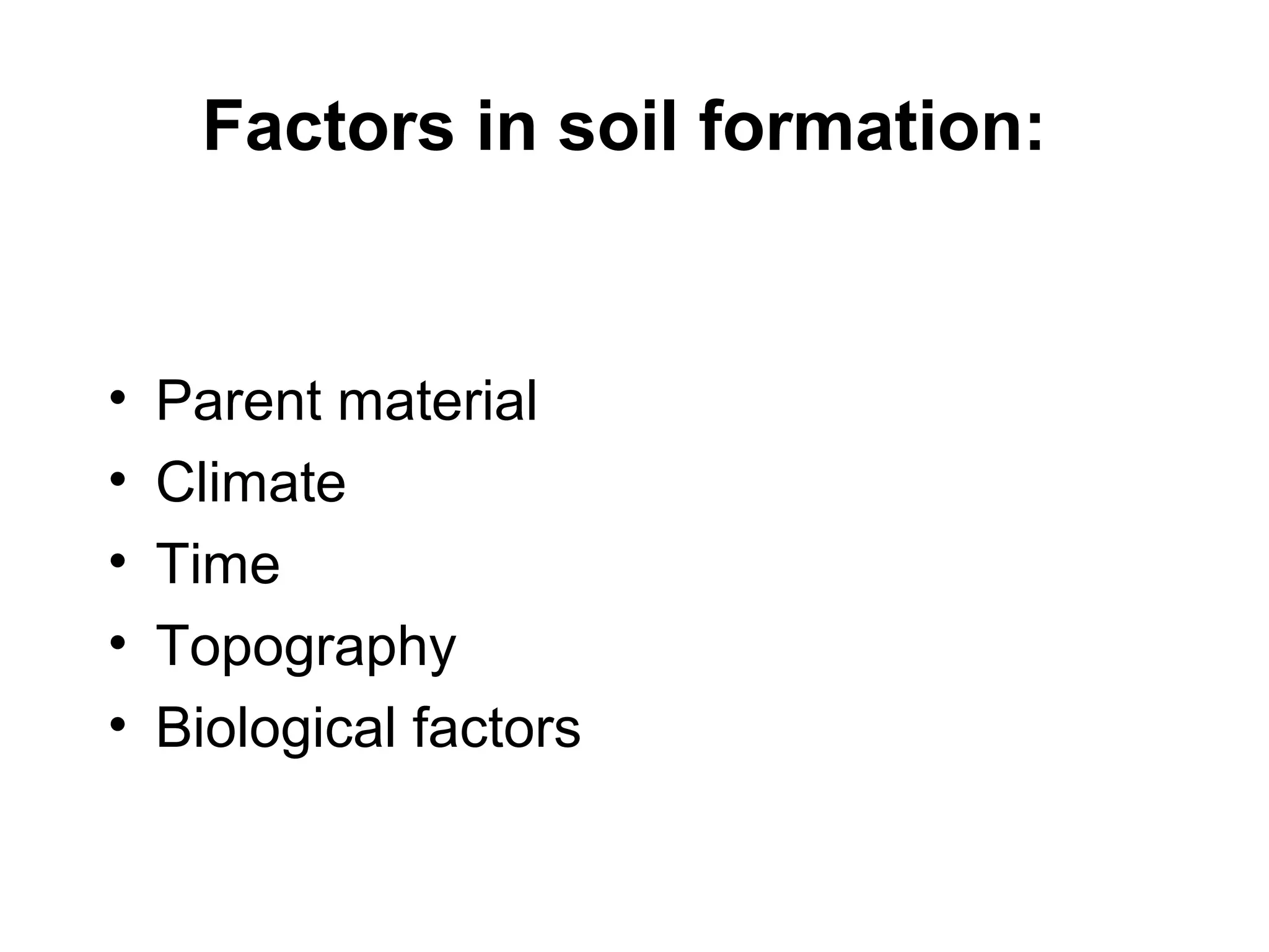 Factors in soil formation:

•
•
•
•
•

Parent material
Climate
Time
Topography
Biological factors

 