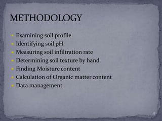  Examining soil profile
 Identifying soil pH
 Measuring soil infiltration rate
 Determining soil texture by hand
 Finding Moisture content
 Calculation of Organic matter content
 Data management
8
 