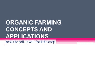 ORGANIC FARMING
CONCEPTS AND
APPLICATIONS
Feed the soil, it will feed the crop
 