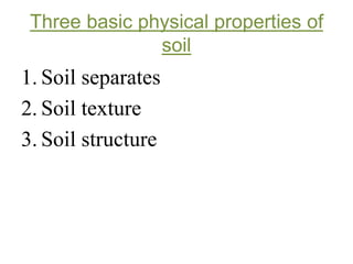 Three basic physical properties of
soil
1. Soil separates
2. Soil texture
3. Soil structure
 