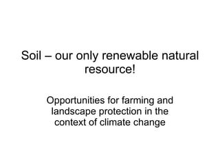 Soil – our only renewable natural resource! Opportunities for farming and landscape protection in the context of climate change 