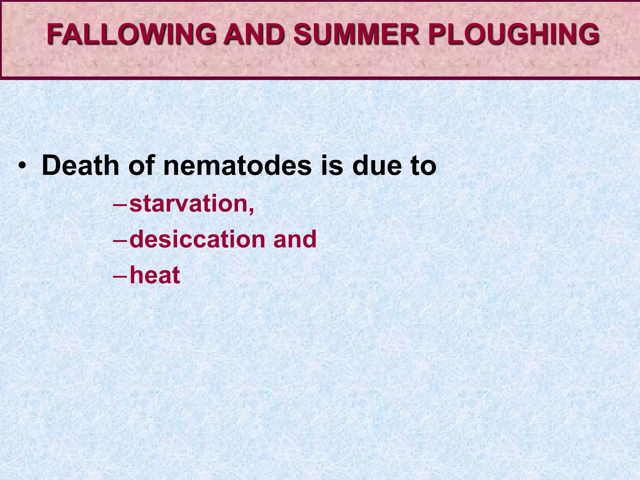 • Death of nematodes is due to
–starvation,
–desiccation and
–heat
FALLOWING AND SUMMER PLOUGHING
 