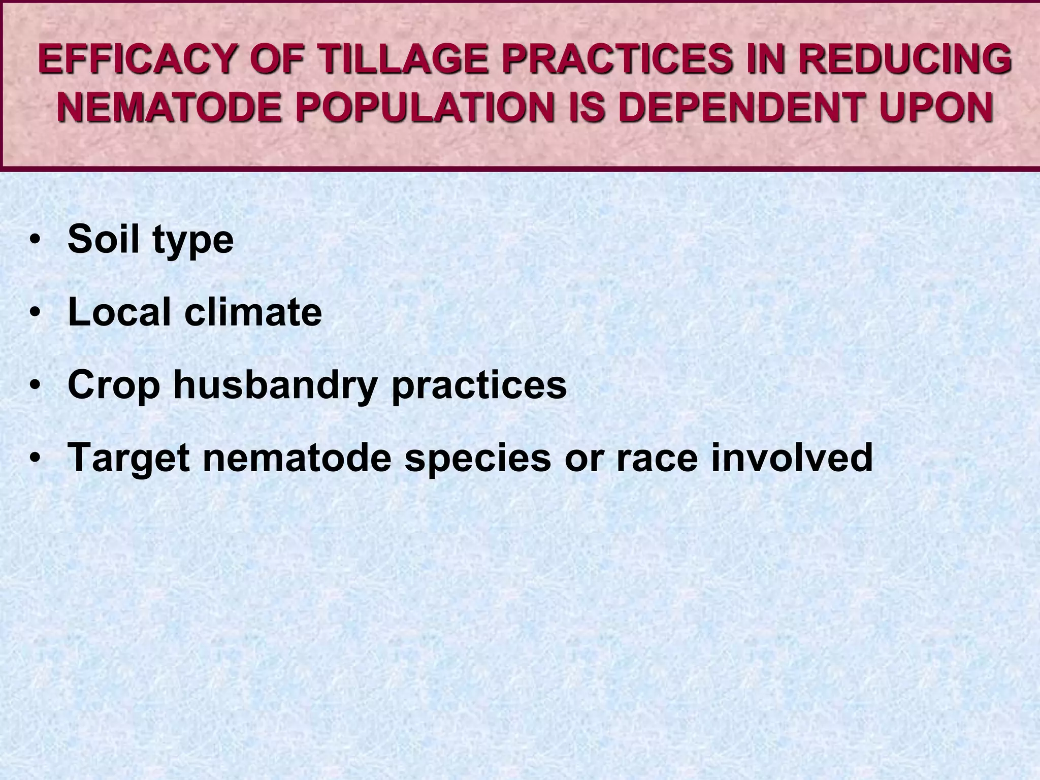 • Soil type
• Local climate
• Crop husbandry practices
• Target nematode species or race involved
EFFICACY OF TILLAGE PRACTICES IN REDUCING
NEMATODE POPULATION IS DEPENDENT UPON
 