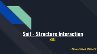 Soil - Structure Interaction
SSI
-Thurumella Jayanth
 