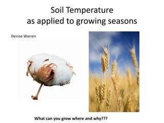 Soil Temperature
        as applied to growing seasons
Denise Warren




            What can you grow where and why???
 