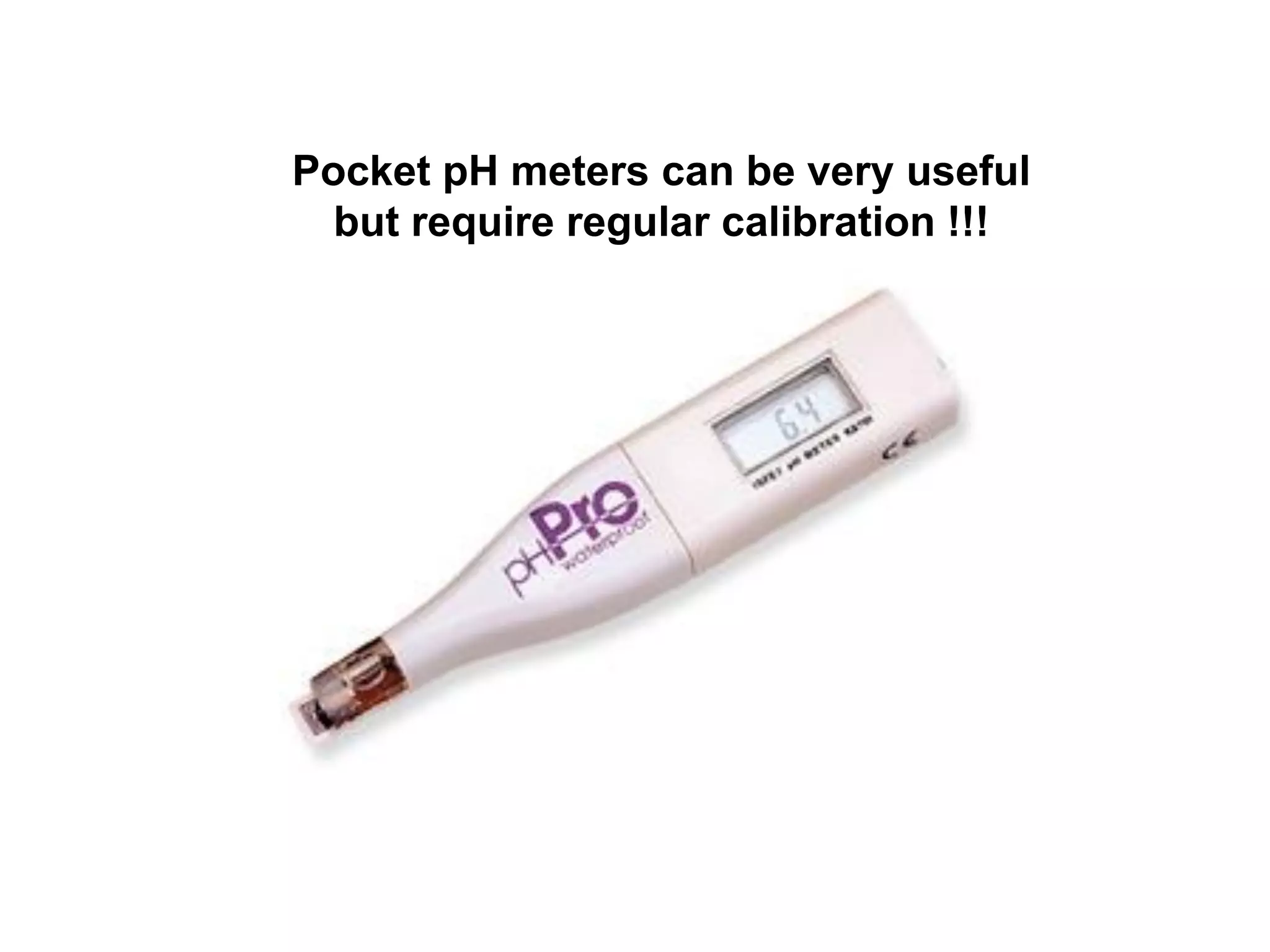 Pocket pH meters can be very useful
  but require regular calibration !!!
 
