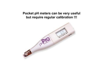 Pocket pH meters can be very useful
  but require regular calibration !!!
 