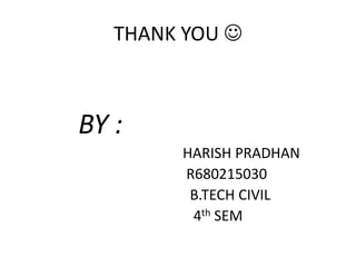 THANK YOU 
BY :
HARISH PRADHAN
R680215030
B.TECH CIVIL
4th SEM
 