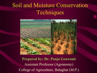 Soil and Moisture Conservation
Techniques
Prepared by: Dr. Pooja Goswami
Assistant Professor (Agronomy)
College of Agriculture, Balaghat (M.P.)
 