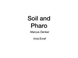 Soil and
Pharo
Marcus Denker
Inria Evref
 
