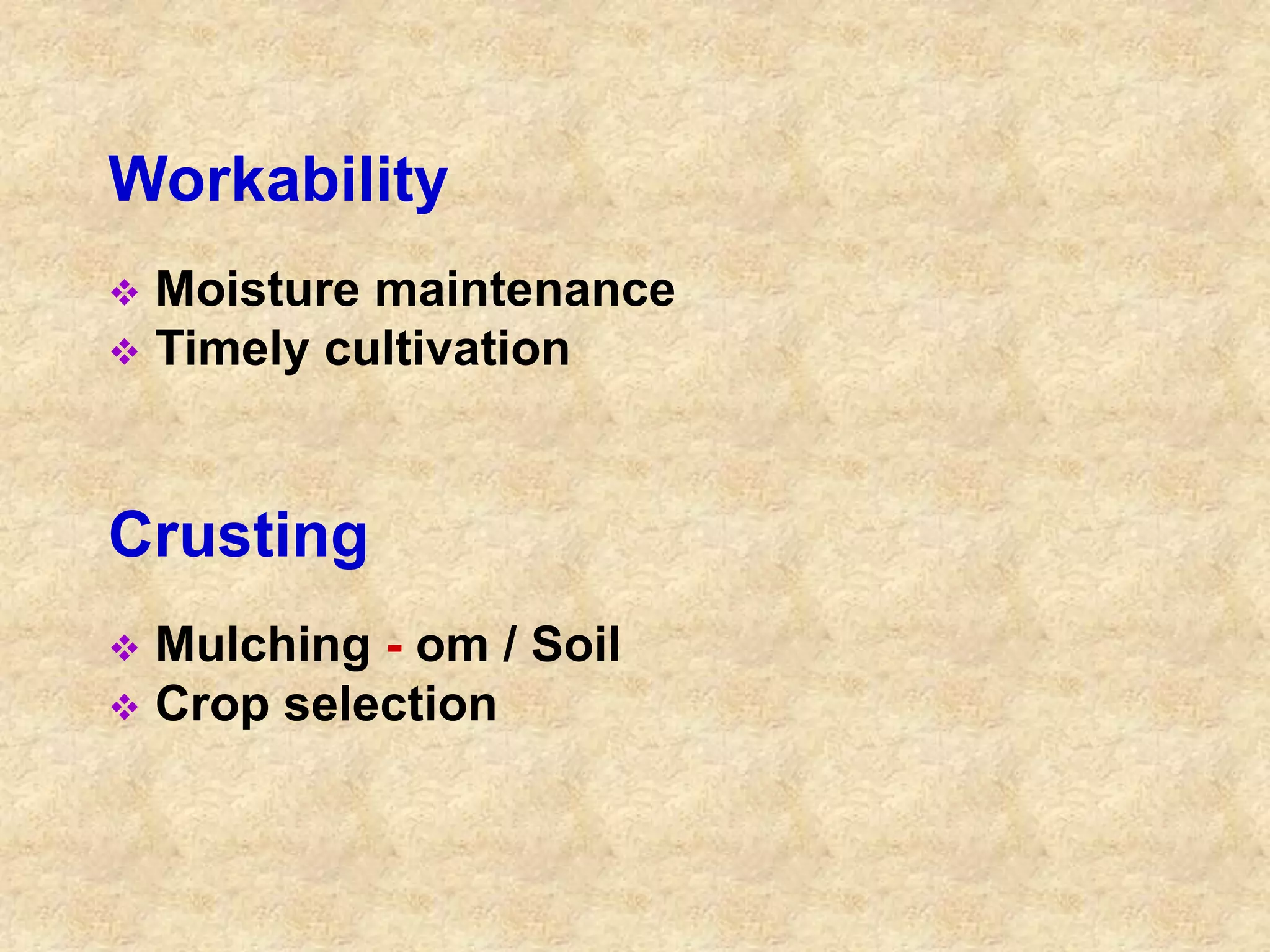 Workability 
 Moisture maintenance 
 Timely cultivation 
Crusting 
 Mulching - om / Soil 
 Crop selection 
 