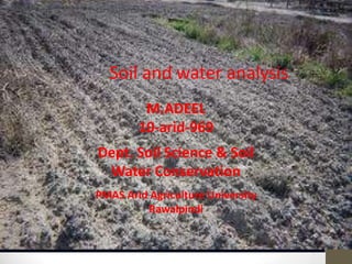Soil and water analysis
M.ADEEL
10-arid-969

Dept. Soil Science & Soil
Water Conservation
PMAS Arid Agriculture University
Rawalpindi

 