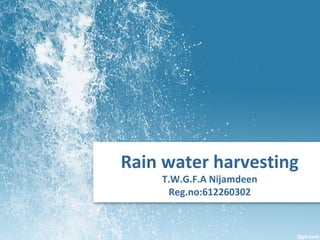Rain water harvesting
T.W.G.F.A Nijamdeen
Reg.no:612260302
 