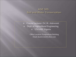  Course Lecturer: Dr J.K. Adewumi
 Dept. of Agricultural Engineering
 UNAAB. Nigeria
Office Location: Postgraduate Building
Email: jkadewumi@yahoo.com
 