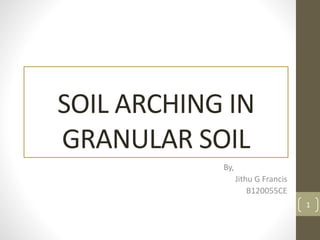 SOIL ARCHING IN
GRANULAR SOIL
By,
Jithu G Francis
B120055CE
1
 
