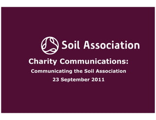 Charity Communications:
Communicating the Soil Association
       23 September 2011
 
