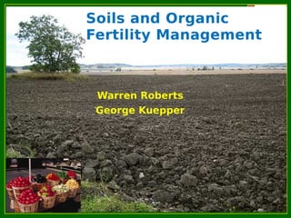 Soils and Organic
Fertility Management
Warren Roberts
George Kuepper
 