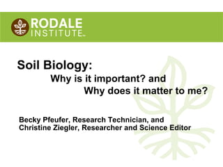 ©2009 Rodale Institute
Soil Biology:
Why is it important? and
Why does it matter to me?
 