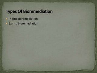  In situ bioremediation
 Ex situ bioremediation
 