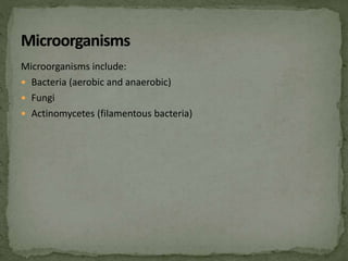 Microorganisms include:
 Bacteria (aerobic and anaerobic)
 Fungi
 Actinomycetes (filamentous bacteria)
 