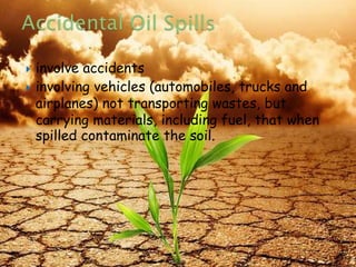  involve accidents
 involving vehicles (automobiles, trucks and
airplanes) not transporting wastes, but
carrying materials, including fuel, that when
spilled contaminate the soil.
8/19/2015 13
 