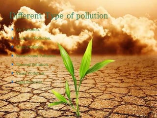  Air Pollution.
 Land/Soil Pollution.
 Water Pollution.
 Noise/Sound Pollution.
 Thermal Pollution.
 Visual Pollution.
 Light Pollution.
8/19/2015 5
 