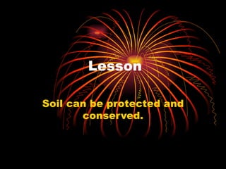 Lesson Soil can be protected and conserved. 