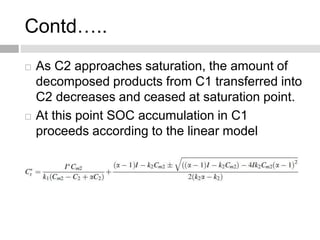 Contd…..
 As C2 approaches saturation, the amount of
decomposed products from C1 transferred into
C2 decreases and ceased at saturation point.
 At this point SOC accumulation in C1
proceeds according to the linear model
 