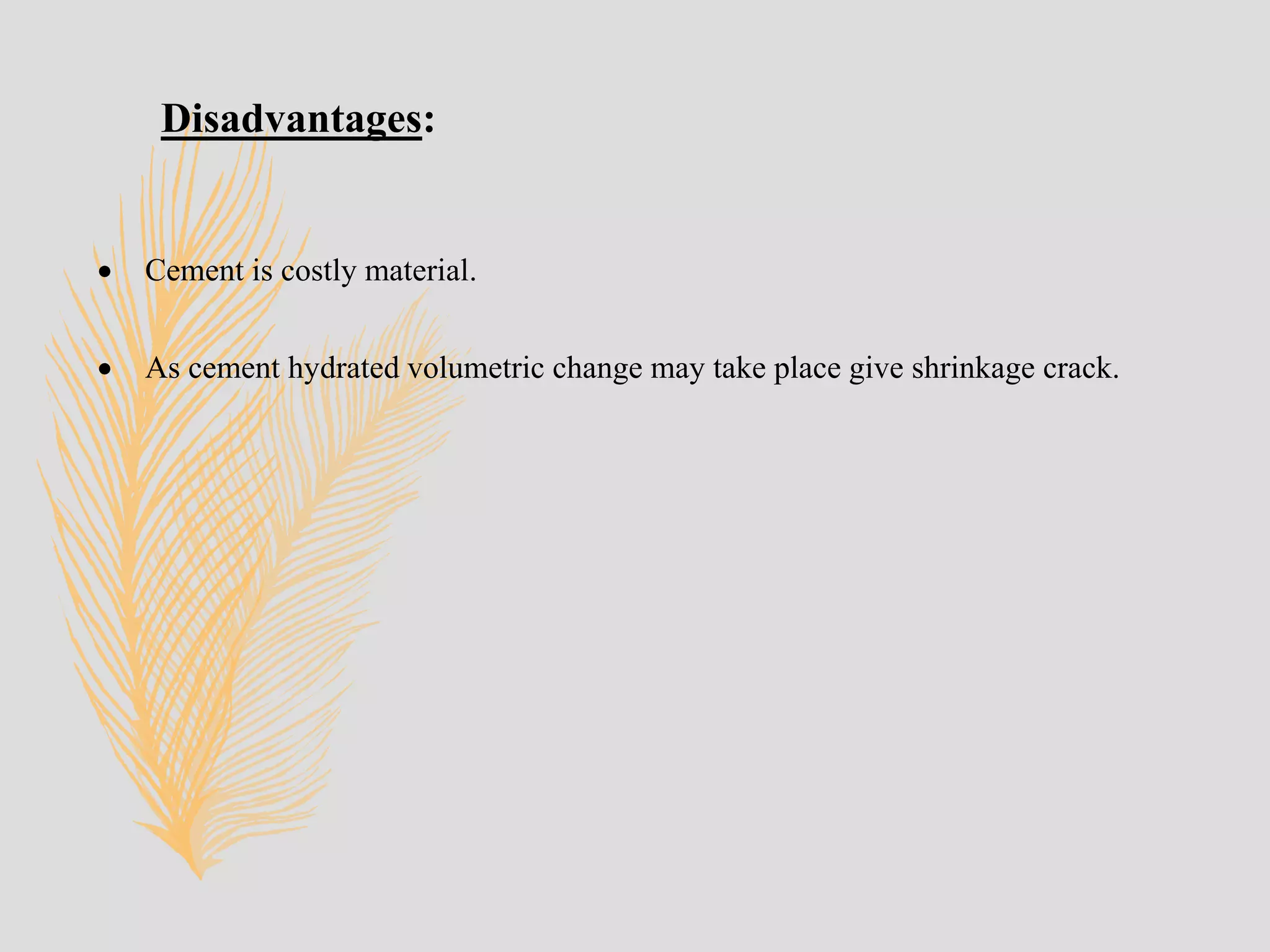 Disadvantages:
 Cement is costly material.
 As cement hydrated volumetric change may take place give shrinkage crack.
 