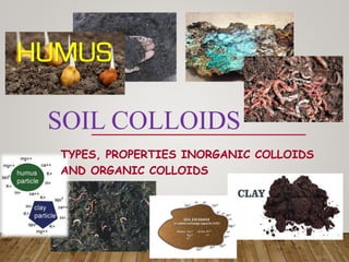 SOIL COLLOIDS
TYPES, PROPERTIES INORGANIC COLLOIDS
AND ORGANIC COLLOIDS
 